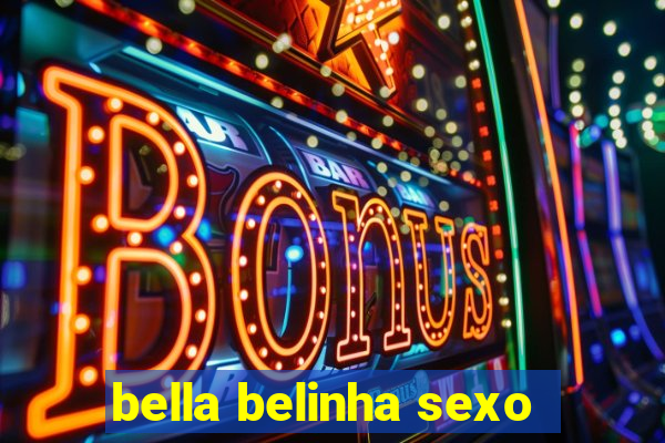 bella belinha sexo